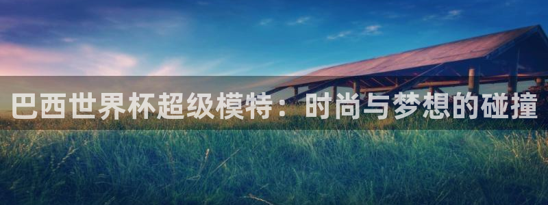 世界杯第一场比赛：巴西世界杯超级模特：时尚与梦想的碰撞