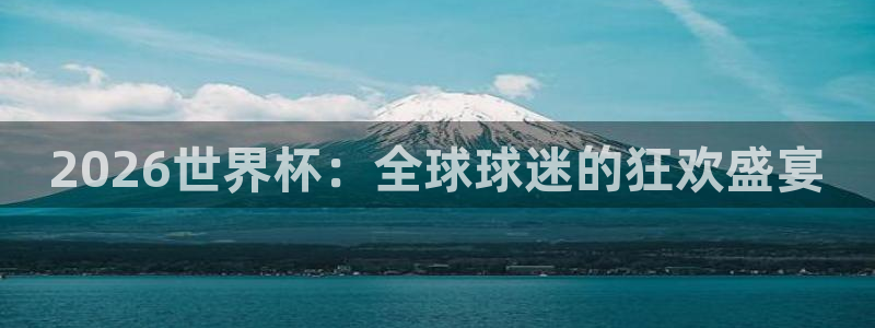 世界杯2026赛程表：2026世界杯：全球球迷的狂欢盛宴